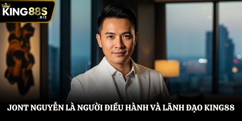 Jont Nguyễn là người điều hành và lãnh đạo King88