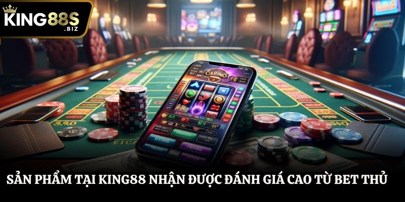 Sản phẩm tại King88 nhận được đánh giá cao từ bet thủ