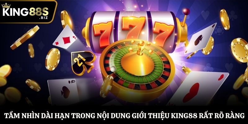 Tầm nhìn dài hạn trong nội dung giới thiệu King88 rất rõ ràng