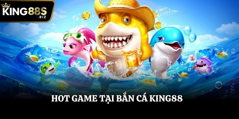 Hot game tại Bắn Cá King88