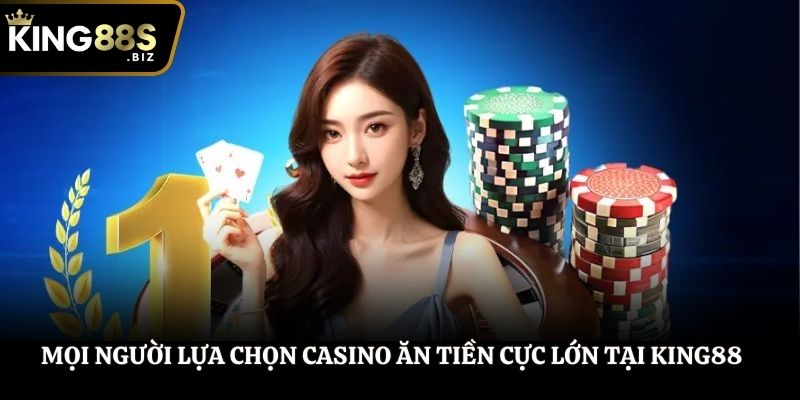 Mọi người lựa chọn casino ăn tiền cực lớn tại King88