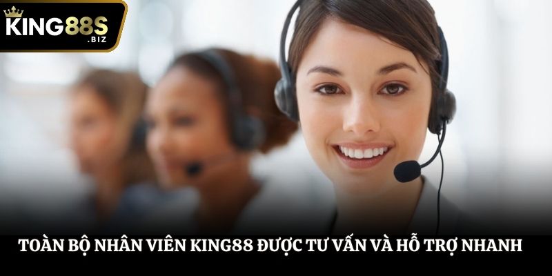 Toàn bộ nhân viên King88 được tư vấn và hỗ trợ nhanh