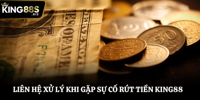 Liên hệ hỗ trợ khi xảy ra sự cố rút tiền trên King88
