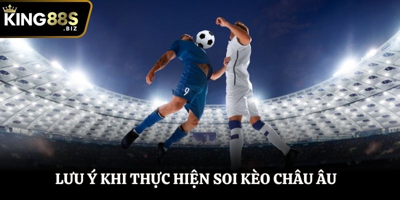 Lưu ý khi thực hiện soi kèo châu Âu bạn nên biết