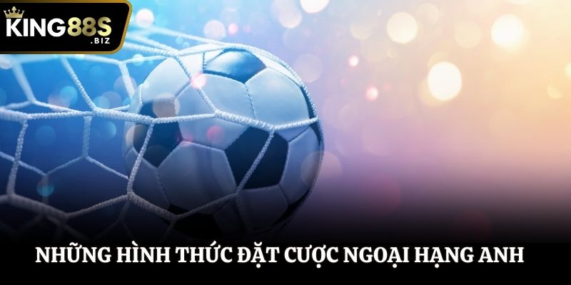 Những hình thức đặt cược Ngoại Hạng Anh