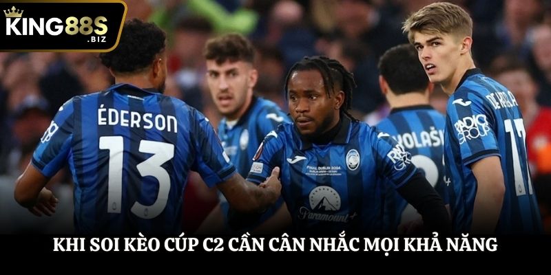 Khi soi kèo Cúp C2 cần cân nhắc mọi khả năng