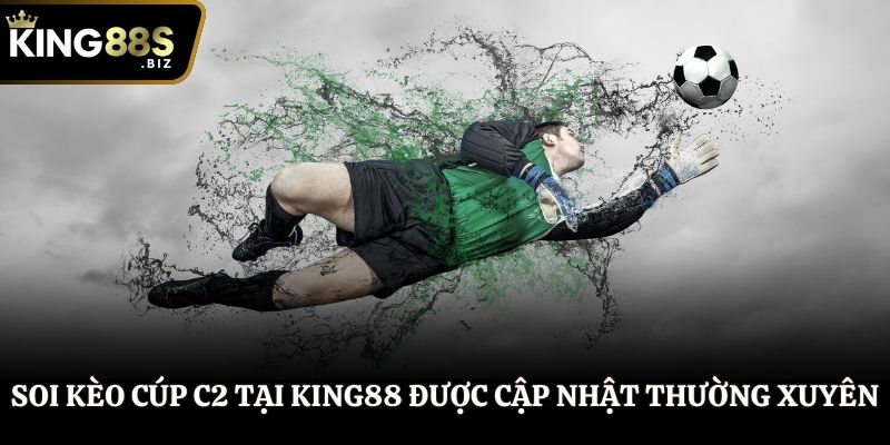Soi kèo Cúp C2 tại King88 được cập nhật thường xuyên