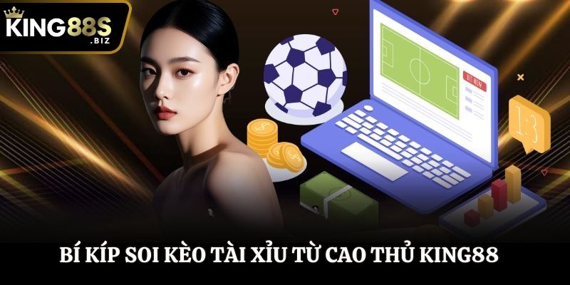 Bí kíp soi kèo tài xỉu từ cao thủ KING88