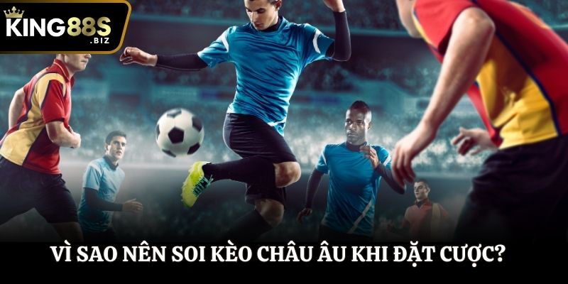 Vì sao nên soi kèo châu Âu trước khi đặt cược